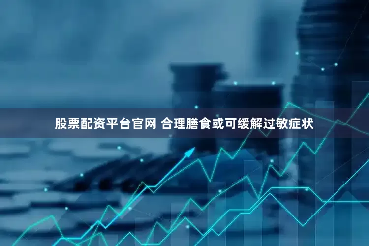 股票配资平台官网 合理膳食或可缓解过敏症状