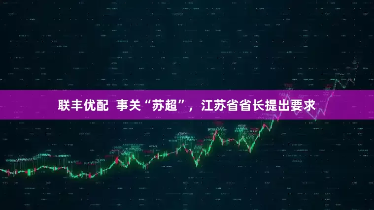 联丰优配  事关“苏超”，江苏省省长提出要求