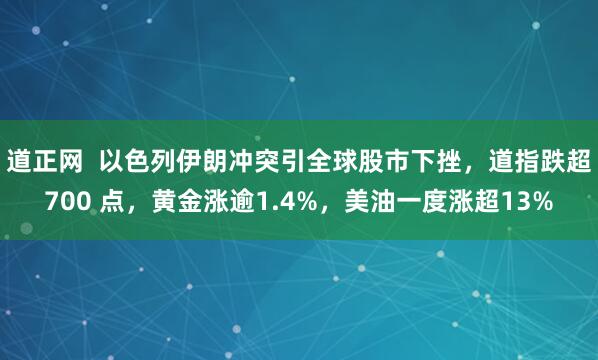 道正网  以色列伊朗冲突引全球股市下挫，道指跌超700 点，黄金涨逾1.4%，美油一度涨超13%