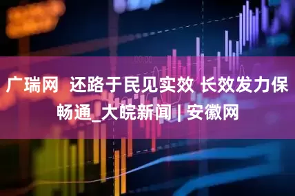 广瑞网  还路于民见实效 长效发力保畅通_大皖新闻 | 安徽网