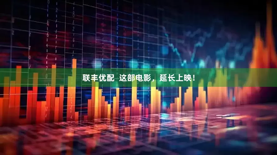 联丰优配  这部电影，延长上映！