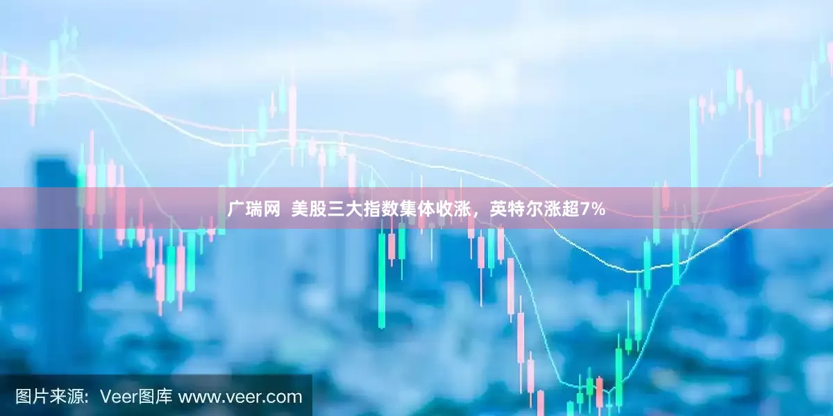 广瑞网  美股三大指数集体收涨，英特尔涨超7%